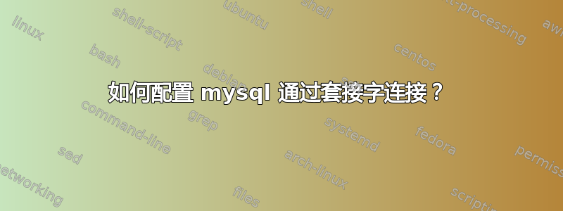 如何配置 mysql 通过套接字连接？