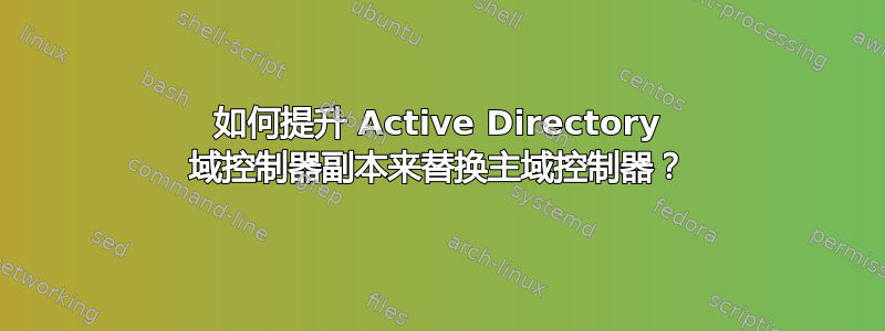 如何提升 Active Directory 域控制器副本来替换主域控制器？