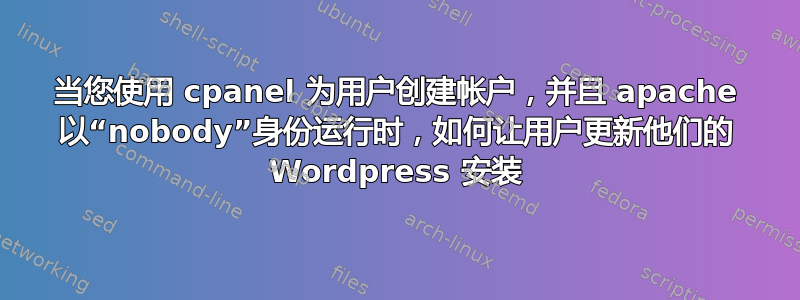 当您使用 cpanel 为用户创建帐户，并且 apache 以“nobody”身份运行时，如何让用户更新他们的 Wordpress 安装