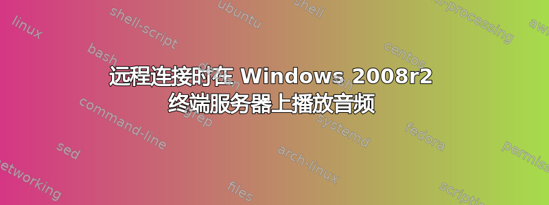 远程连接时在 Windows 2008r2 终端服务器上播放音频