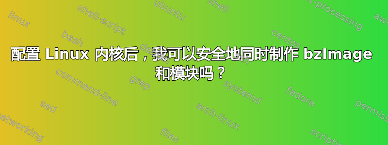 配置 Linux 内核后，我可以安全地同时制作 bzImage 和模块吗？