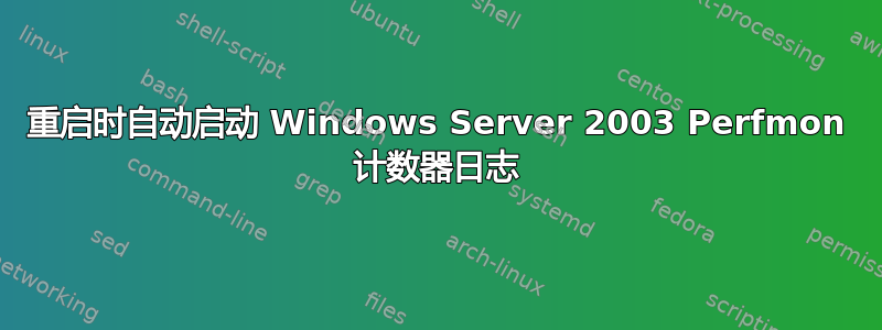 重启时自动启动 Windows Server 2003 Perfmon 计数器日志