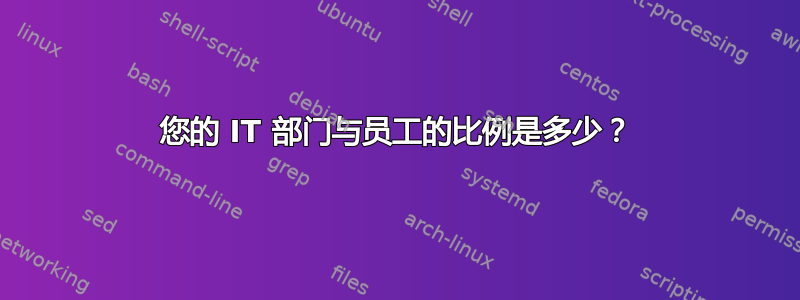 您的 IT 部门与员工的比例是多少？