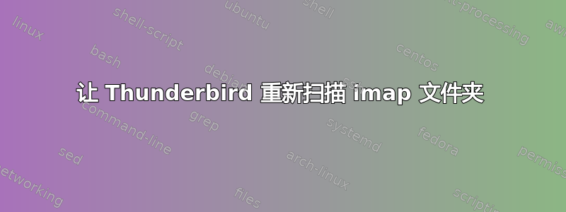 让 Thunderbird 重新扫描 imap 文件夹