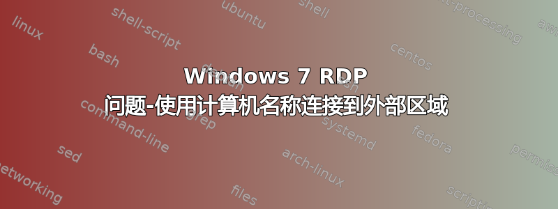 Windows 7 RDP 问题-使用计算机名称连接到外部区域