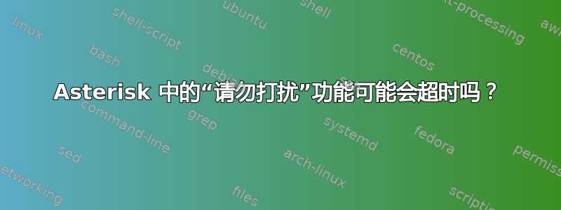 Asterisk 中的“请勿打扰”功能可能会超时吗？