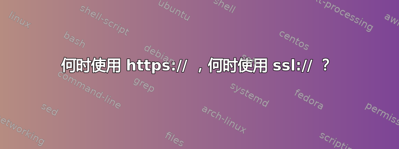 何时使用 https:// ，何时使用 ssl:// ？