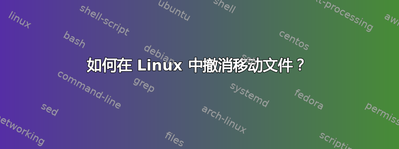 如何在 Linux 中撤消移动文件？