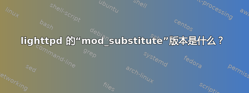 lighttpd 的“mod_substitute”版本是什么？