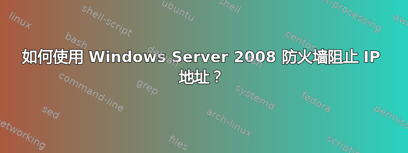 如何使用 Windows Server 2008 防火墙阻止 IP 地址？