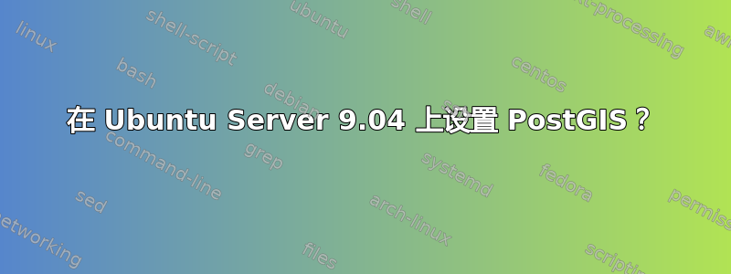 在 Ubuntu Server 9.04 上设置 PostGIS？