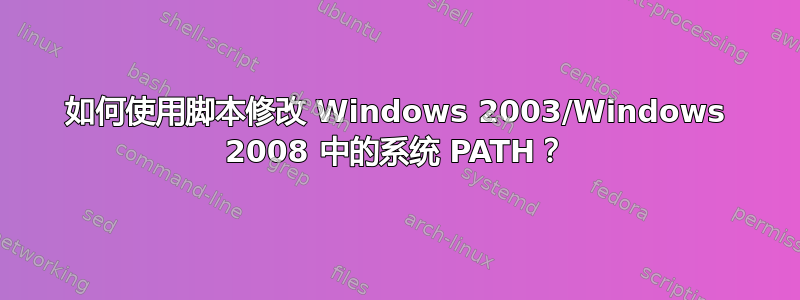 如何使用脚本修改 Windows 2003/Windows 2008 中的系统 PATH？