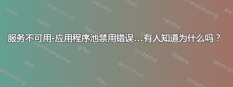 服务不可用-应用程序池禁用错误...有人知道为什么吗？