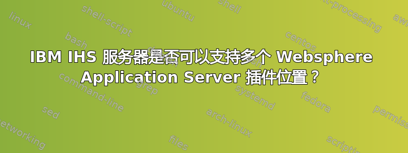 IBM IHS 服务器是否可以支持多个 Websphere Application Server 插件位置？