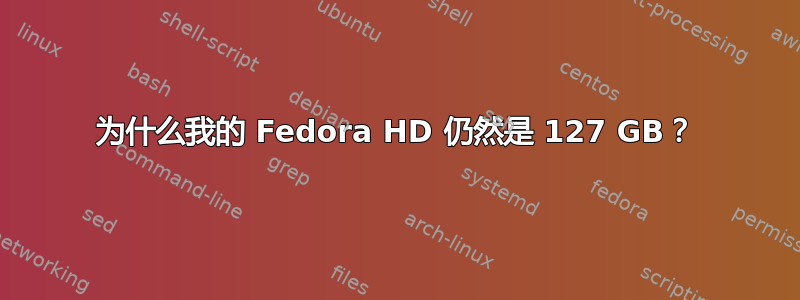 为什么我的 Fedora HD 仍然是 127 GB？