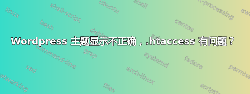 Wordpress 主题显示不正确，.htaccess 有问题？