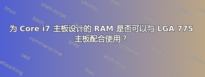 为 Core i7 主板设计的 RAM 是否可以与 LGA 775 主板配合使用？