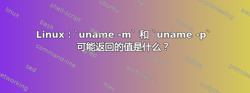 Linux：`uname -m` 和 `uname -p` 可能返回的值是什么？