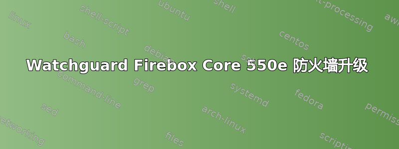 Watchguard Firebox Core 550e 防火墙升级