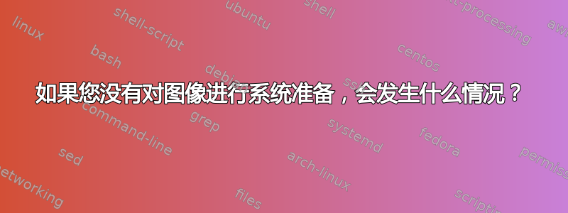 如果您没有对图像进行系统准备，会发生什么情况？