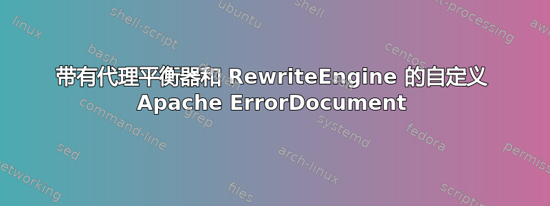 带有代理平衡器和 RewriteEngine 的自定义 Apache ErrorDocument