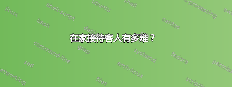 在家接待客人有多难？ 