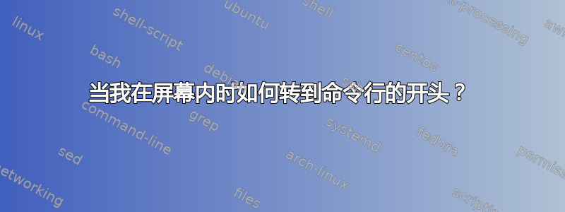 当我在屏幕内时如何转到命令行的开头？