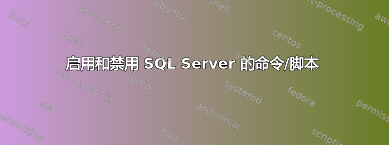 启用和禁用 SQL Server 的命令/脚本