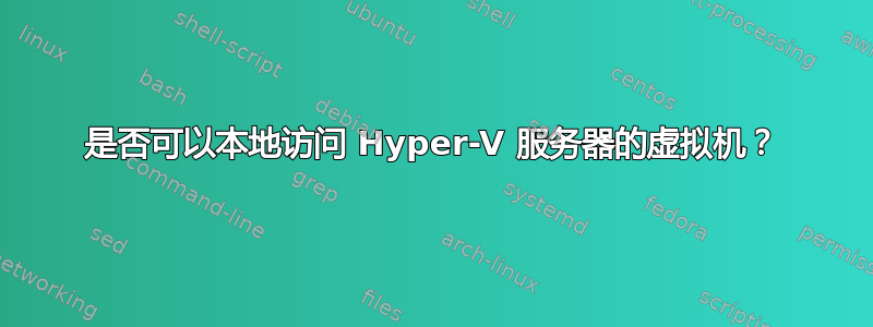 是否可以本地访问 Hyper-V 服务器的虚拟机？