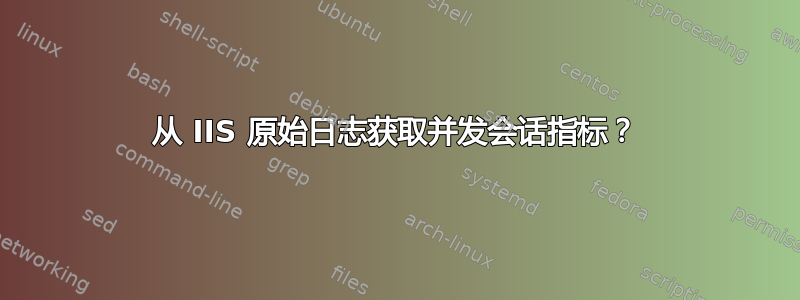 从 IIS 原始日志获取并发会话指标？