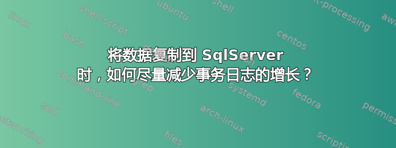 将数据复制到 SqlServer 时，如何尽量减少事务日志的增长？