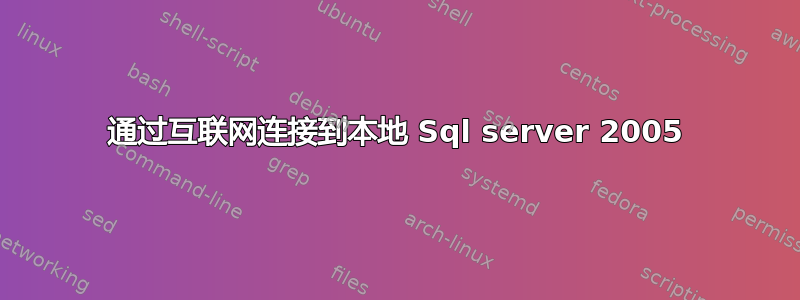 通过互联网连接到本地 Sql server 2005