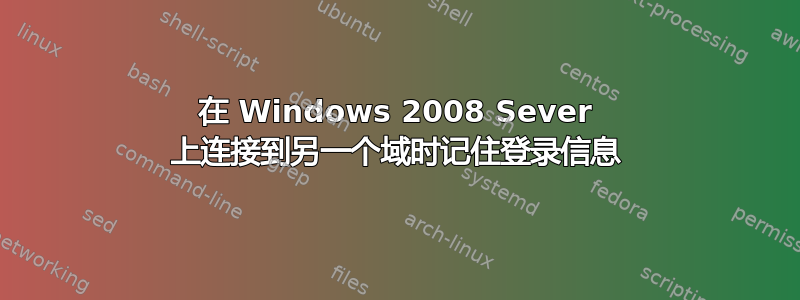 在 Windows 2008 Sever 上连接到另一个域时记住登录信息