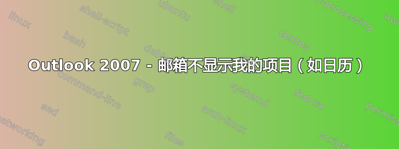 Outlook 2007 - 邮​​箱不显示我的项目（如日历）