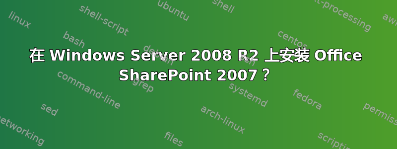 在 Windows Server 2008 R2 上安装 Office SharePoint 2007？