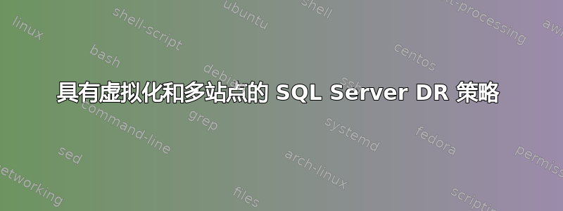 具有虚拟化和多站点的 SQL Server DR 策略