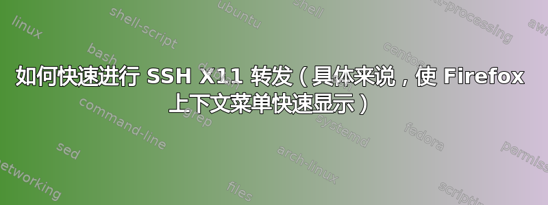 如何快速进行 SSH X11 转发（具体来说，使 Firefox 上下文菜单快速显示）