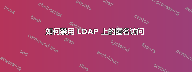 如何禁用 LDAP 上的匿名访问