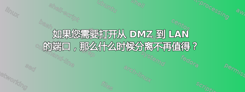 如果您需要打开从 DMZ 到 LAN 的端口，那么什么时候分离不再值得？