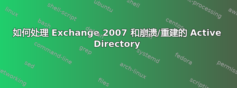 如何处理 Exchange 2007 和崩溃/重建的 Active Directory