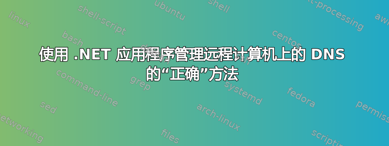 使用 .NET 应用程序管理远程计算机上的 DNS 的“正确”方法