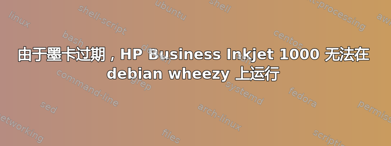 由于墨卡过期，HP Business Inkjet 1000 无法在 debian wheezy 上运行