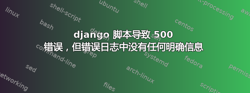 django 脚本导致 500 错误，但错误日志中没有任何明确信息