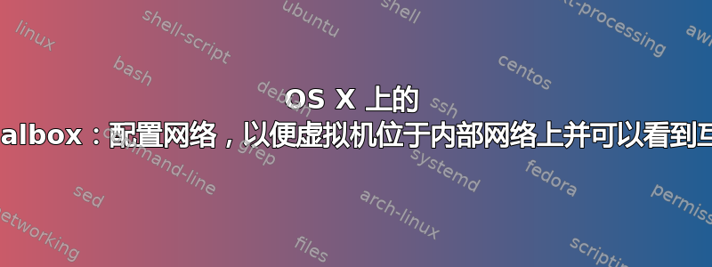 OS X 上的 Virtualbox：配置网络，以便虚拟机位于内部网络上并可以看到互联网