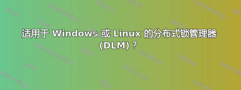 适用于 Windows 或 Linux 的分布式锁管理器 (DLM)？