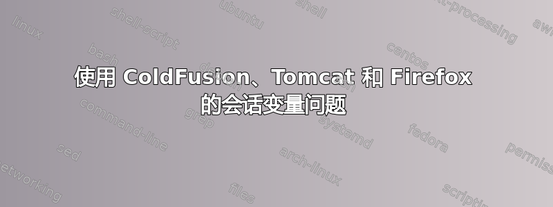 使用 ColdFusion、Tomcat 和 Firefox 的会话变量问题