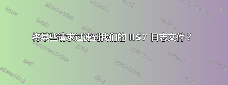 将某些请求过滤到我们的 IIS7 日志文件？