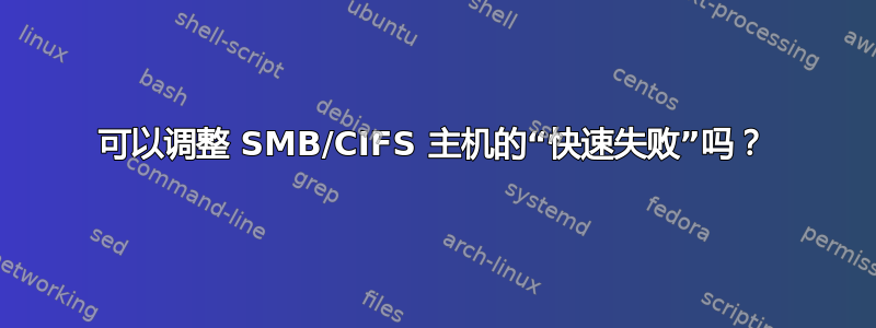 可以调整 SMB/CIFS 主机的“快速失败”吗？