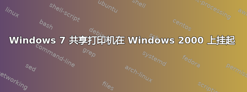 Windows 7 共享打印机在 Windows 2000 上挂起