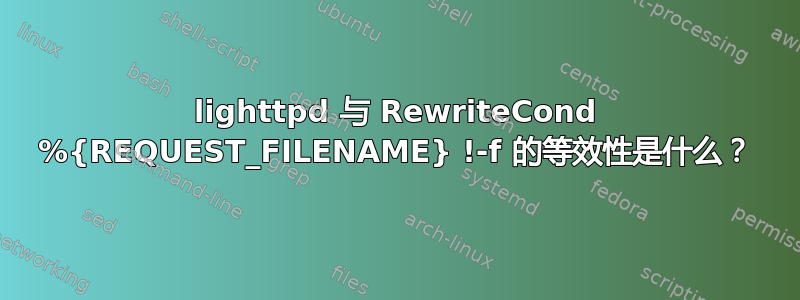 lighttpd 与 RewriteCond %{REQUEST_FILENAME} !-f 的等效性是什么？